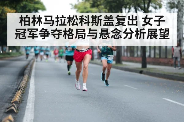 柏林马拉松科斯盖复出 女子冠军争夺格局与悬念分析展望