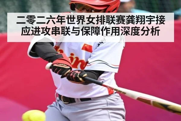 二零二六年世界女排联赛龚翔宇接应进攻串联与保障作用深度分析