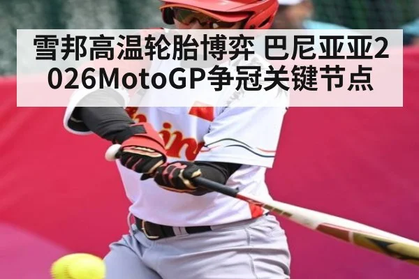 雪邦高温轮胎博弈 巴尼亚亚2026MotoGP争冠关键节点