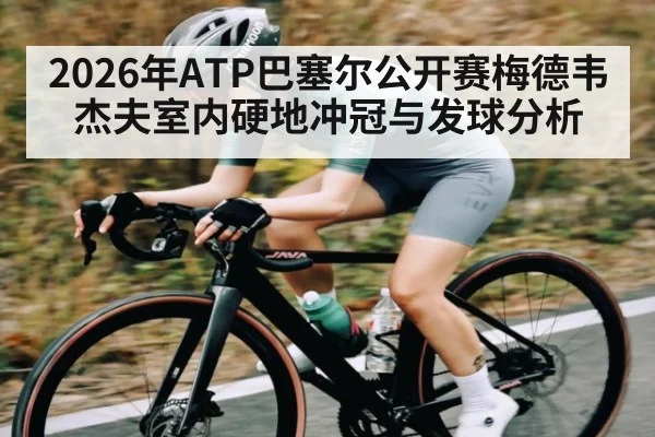 2026年ATP巴塞尔公开赛梅德韦杰夫室内硬地冲冠与发球分析