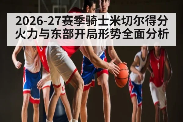 2026-27赛季骑士米切尔得分火力与东部开局形势全面分析